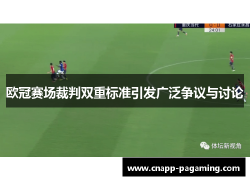 欧冠赛场裁判双重标准引发广泛争议与讨论