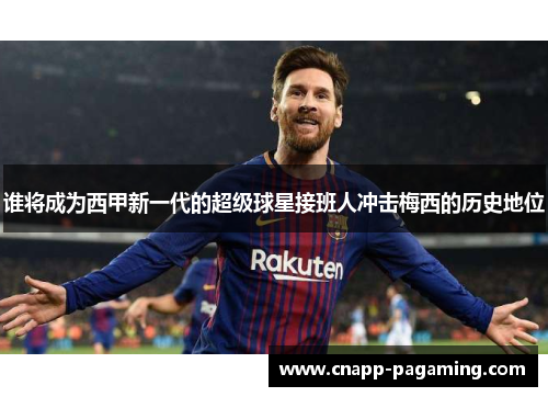 谁将成为西甲新一代的超级球星接班人冲击梅西的历史地位