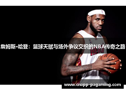 詹姆斯·哈登:篮球天赋与场外争议交织的NBA传奇之路