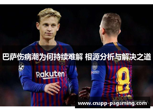 巴萨伤病潮为何持续难解 根源分析与解决之道
