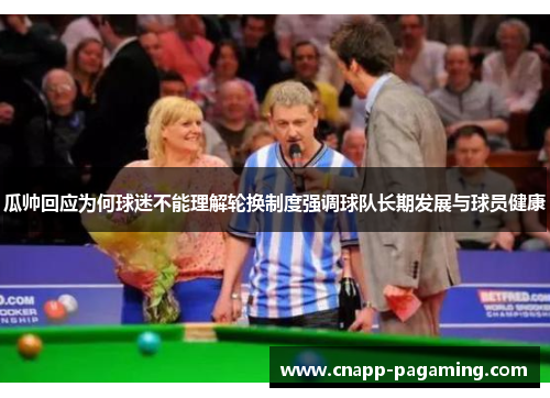 瓜帅回应为何球迷不能理解轮换制度强调球队长期发展与球员健康