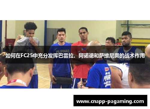 如何在FC25中充分发挥巴雷拉、阿诺德和萨维尼奥的战术作用
