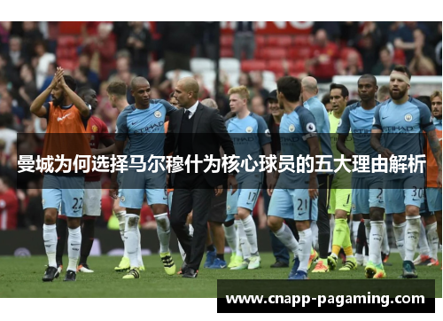 曼城为何选择马尔穆什为核心球员的五大理由解析