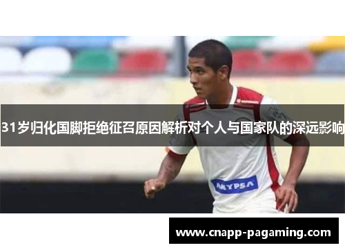 31岁归化国脚拒绝征召原因解析对个人与国家队的深远影响