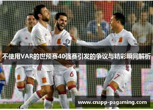 不使用VAR的世预赛40强赛引发的争议与精彩瞬间解析