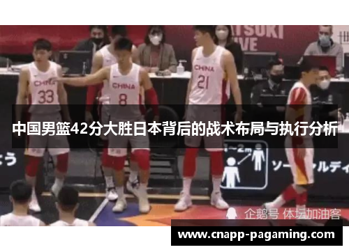 中国男篮42分大胜日本背后的战术布局与执行分析