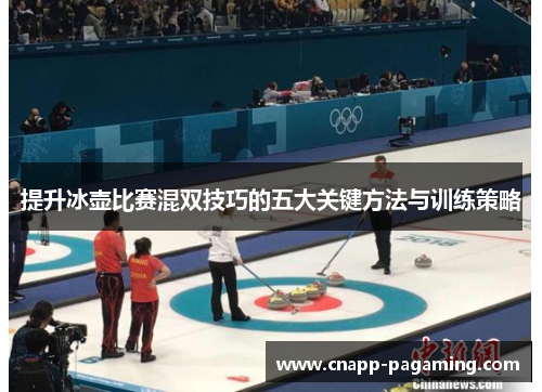 提升冰壶比赛混双技巧的五大关键方法与训练策略