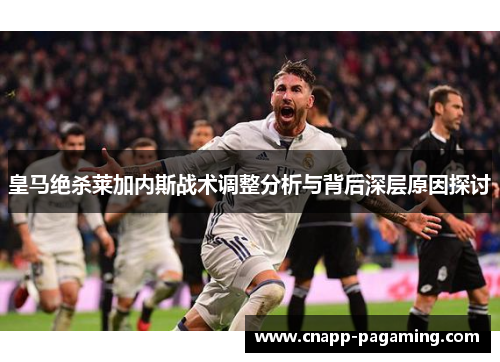 皇马绝杀莱加内斯战术调整分析与背后深层原因探讨