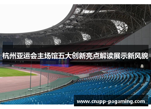 杭州亚运会主场馆五大创新亮点解读展示新风貌