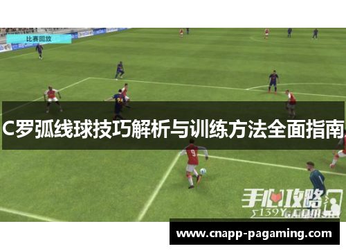 C罗弧线球技巧解析与训练方法全面指南