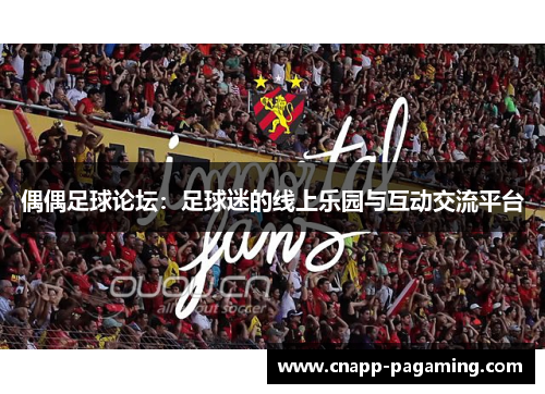 偶偶足球论坛：足球迷的线上乐园与互动交流平台