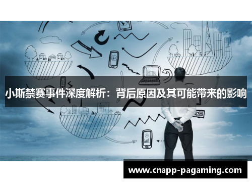 小斯禁赛事件深度解析：背后原因及其可能带来的影响
