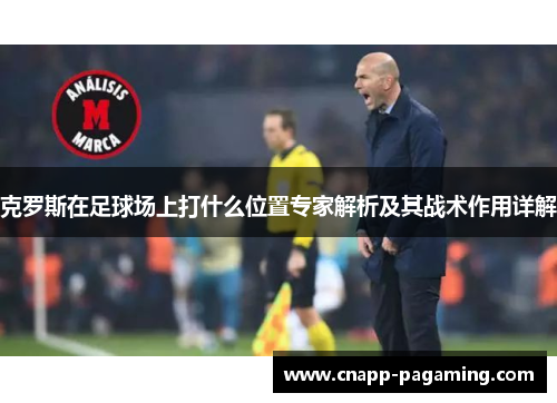 克罗斯在足球场上打什么位置专家解析及其战术作用详解