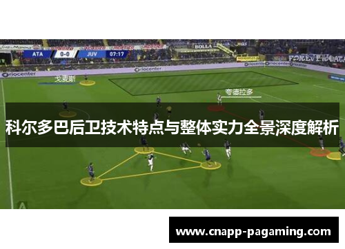 科尔多巴后卫技术特点与整体实力全景深度解析