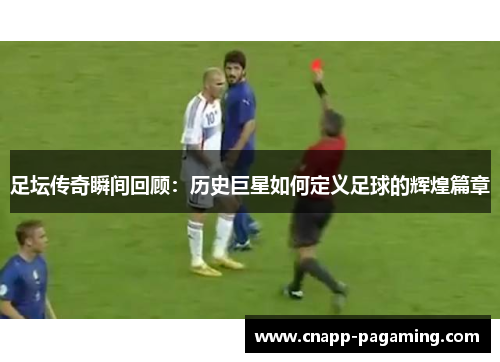 足坛传奇瞬间回顾：历史巨星如何定义足球的辉煌篇章