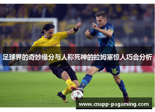 足球界的奇妙缘分与人称死神的拉姆塞惊人巧合分析