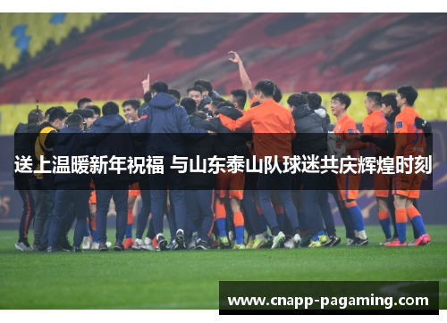 送上温暖新年祝福 与山东泰山队球迷共庆辉煌时刻