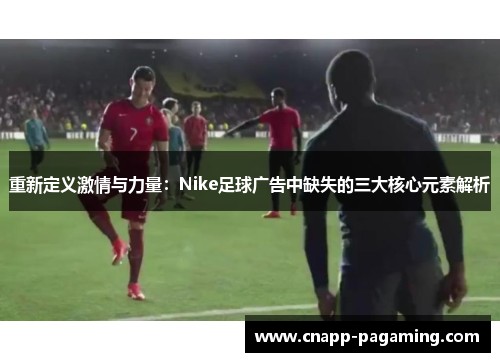 重新定义激情与力量：Nike足球广告中缺失的三大核心元素解析