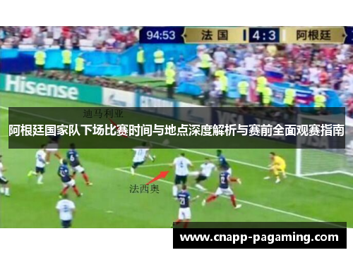 阿根廷国家队下场比赛时间与地点深度解析与赛前全面观赛指南