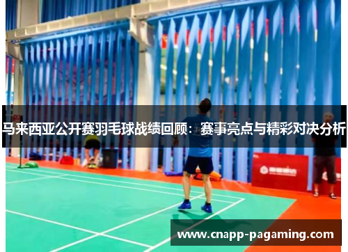 马来西亚公开赛羽毛球战绩回顾：赛事亮点与精彩对决分析