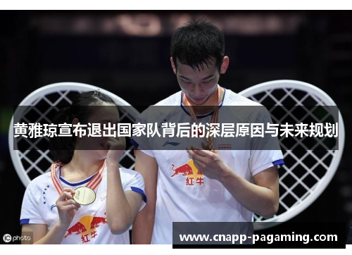 黄雅琼宣布退出国家队背后的深层原因与未来规划 黄雅琼宣布退出国家队背后的深层原因与未来规划