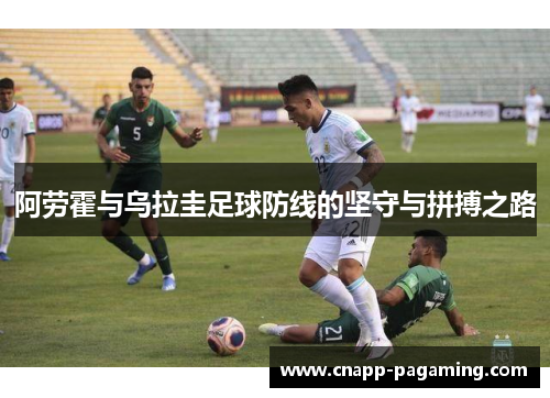 阿劳霍与乌拉圭足球防线的坚守与拼搏之路