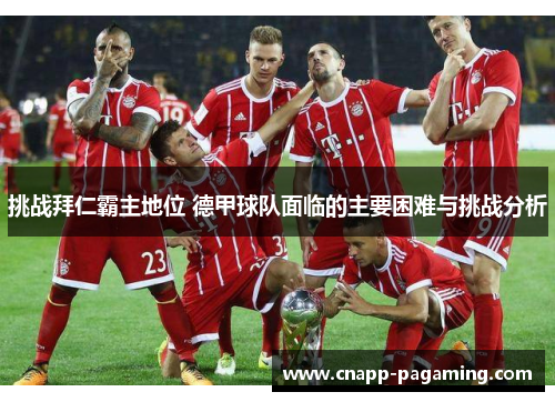 挑战拜仁霸主地位 德甲球队面临的主要困难与挑战分析
