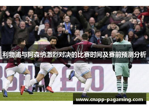 利物浦与阿森纳激烈对决的比赛时间及赛前预测分析