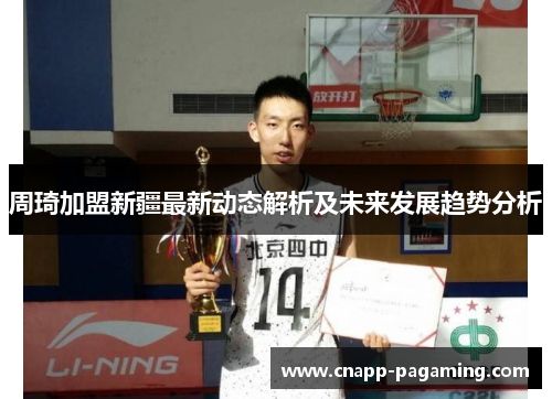 周琦加盟新疆最新动态解析及未来发展趋势分析