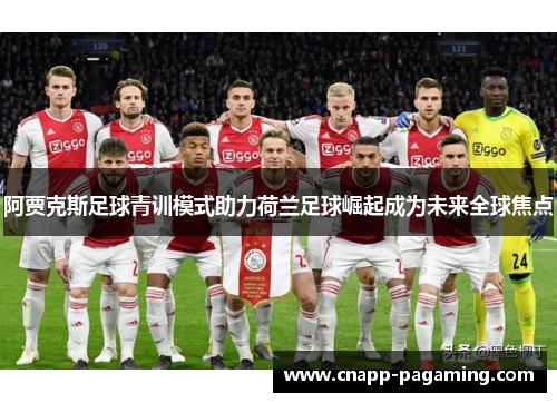 阿贾克斯足球青训模式助力荷兰足球崛起成为未来全球焦点 阿贾克斯足球青训模式助力荷兰足球崛起成为未来全球焦点