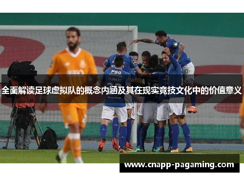 全面解读足球虚拟队的概念内涵及其在现实竞技文化中的价值意义 全面解读足球虚拟队的概念内涵及其在现实竞技文化中的价值意义