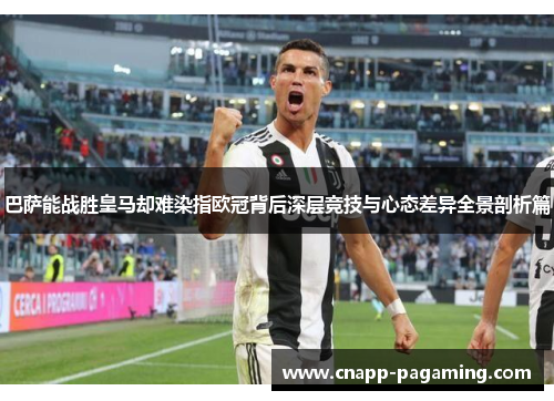 巴萨能战胜皇马却难染指欧冠背后深层竞技与心态差异全景剖析篇 巴萨能战胜皇马却难染指欧冠背后深层竞技与心态差异全景剖析篇