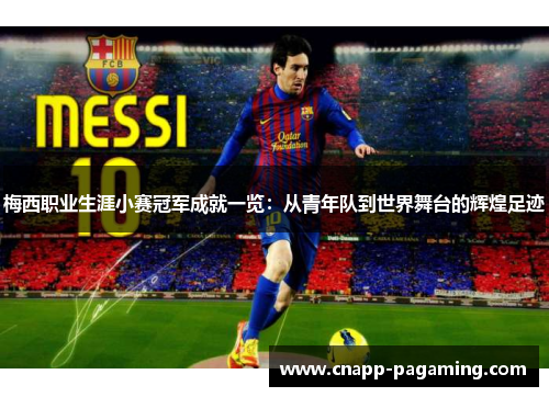 梅西职业生涯小赛冠军成就一览：从青年队到世界舞台的辉煌足迹