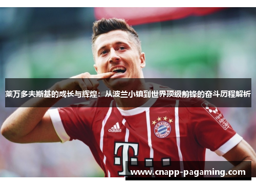 莱万多夫斯基的成长与辉煌：从波兰小镇到世界顶级前锋的奋斗历程解析