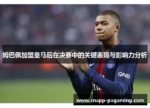 姆巴佩加盟皇马后在决赛中的关键表现与影响力分析