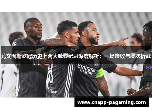 尤文图斯欧冠历史上两大耻辱纪录深度解析：一场惨败与屡次折戟
