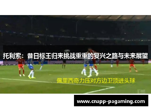 托利索:昔日标王归来挑战重重的复兴之路与未来展望 托利索:昔日标王归来挑战重重的复兴之路与未来展望