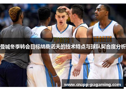 曼城冬季转会目标胡桑诺夫的技术特点与球队契合度分析 曼城冬季转会目标胡桑诺夫的技术特点与球队契合度分析