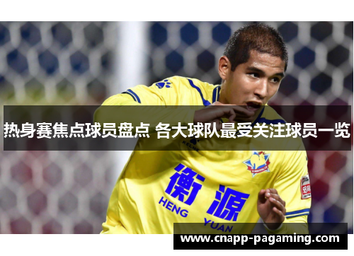 热身赛焦点球员盘点 各大球队最受关注球员一览