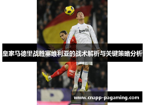 皇家马德里战胜塞维利亚的战术解析与关键策略分析 皇家马德里战胜塞维利亚的战术解析与关键策略分析