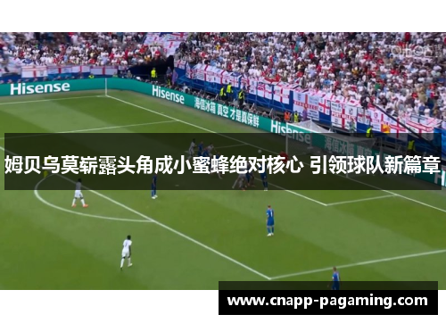 姆贝乌莫崭露头角成小蜜蜂绝对核心 引领球队新篇章 姆贝乌莫崭露头角成小蜜蜂绝对核心 引领球队新篇章