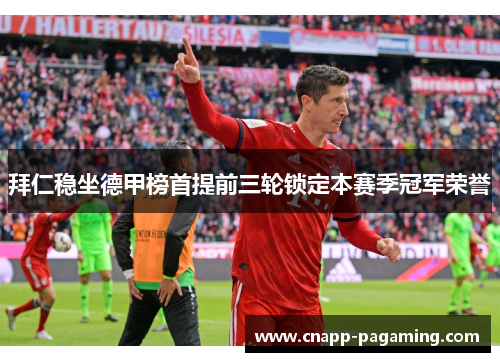 拜仁稳坐德甲榜首提前三轮锁定本赛季冠军荣誉 拜仁稳坐德甲榜首提前三轮锁定本赛季冠军荣誉