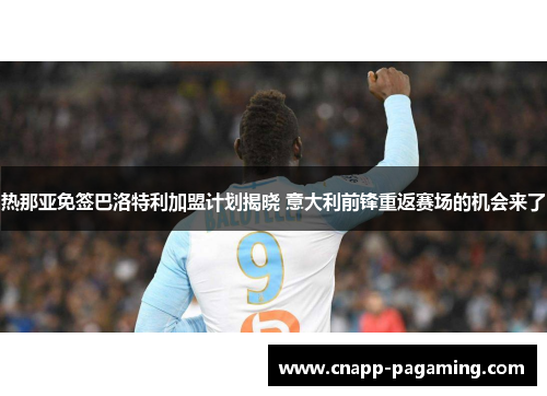 热那亚免签巴洛特利加盟计划揭晓 意大利前锋重返赛场的机会来了 热那亚免签巴洛特利加盟计划揭晓 意大利前锋重返赛场的机会来了