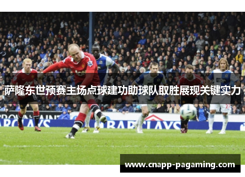 萨隆东世预赛主场点球建功助球队取胜展现关键实力