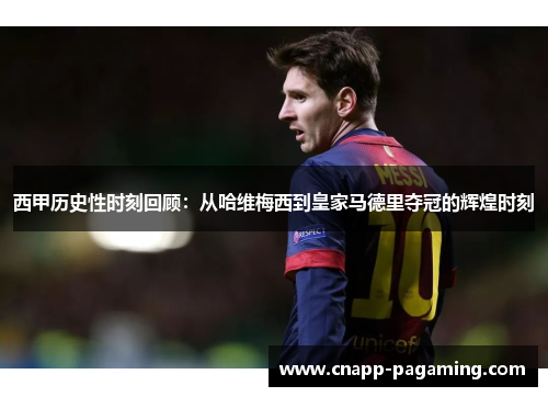 西甲历史性时刻回顾:从哈维梅西到皇家马德里夺冠的辉煌时刻 西甲历史性时刻回顾:从哈维梅西到皇家马德里夺冠的辉煌时刻