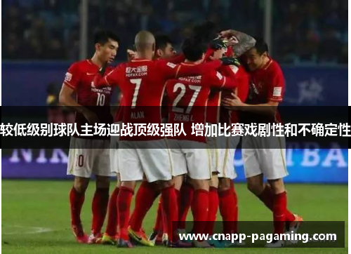 较低级别球队主场迎战顶级强队 增加比赛戏剧性和不确定性