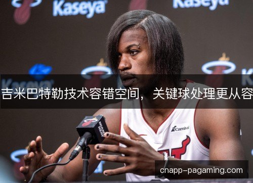 吉米巴特勒技术容错空间，关键球处理更从容