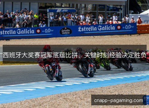 西班牙大奖赛冠军底蕴比拼，关键时刻经验决定胜负